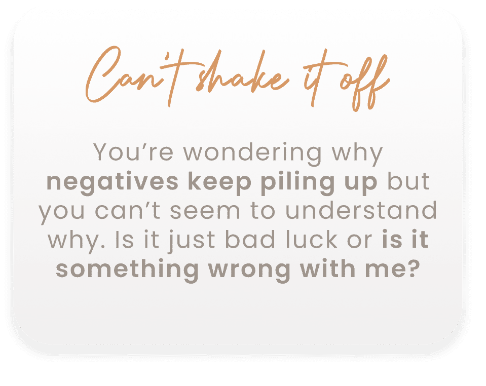 Text with the heading "Can't shake it off" and body saying: "You're wondering why negatives keep piling up but you can't seem to understand why. Is it just bad luck or is it something wrong with me?.